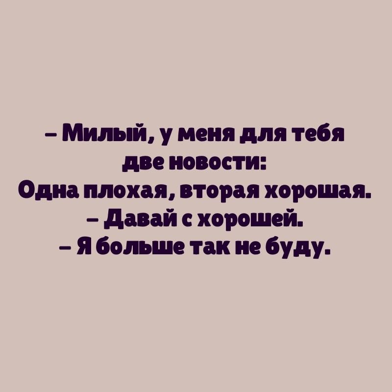 Милый у меня для тебя две новости Одна плохая вторая хорошая давай с хорошей я больше так не буду