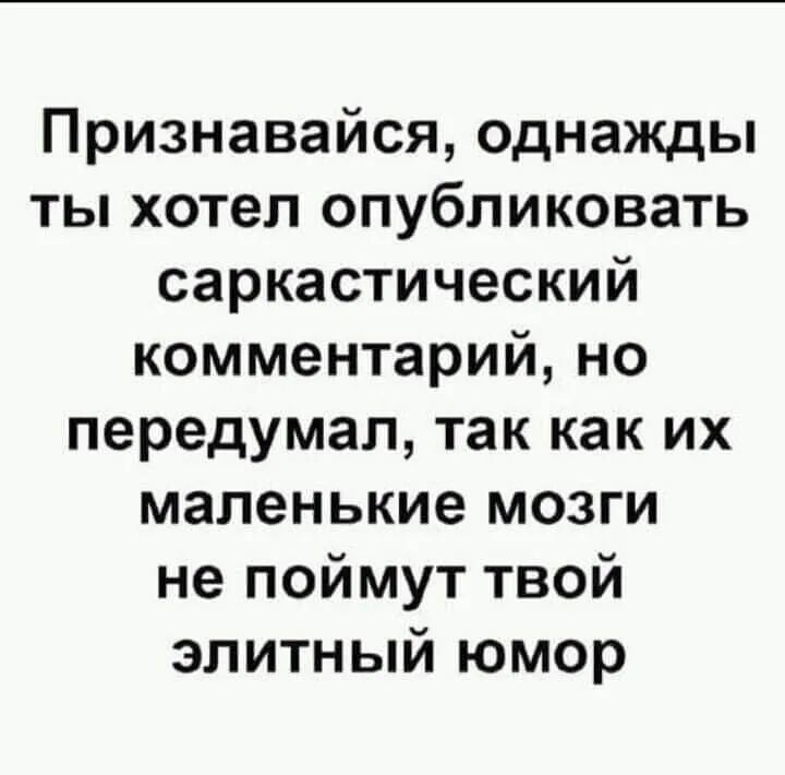Признавайся однажды ты хотел опубликовать саркастический комментарий но передумал так как их маленькие мозги не поймут твой элитный юмор