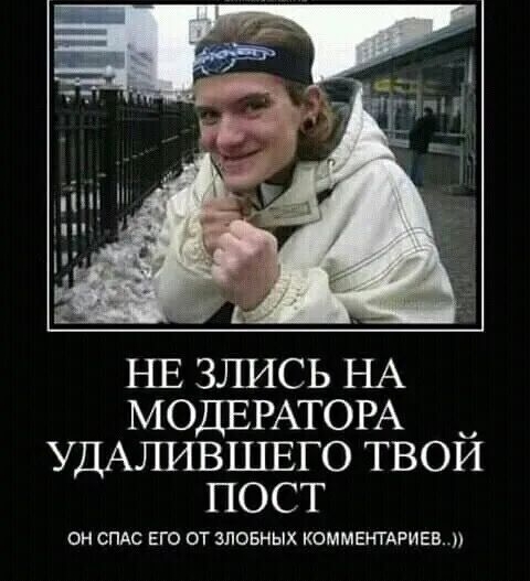 НЕ злись НА МОДЕРАТОРА удАлившвго твой пост ОН СПАС ЕГО ОТ ЗПОЕНЫХ КОММЕНТАРИЕВ