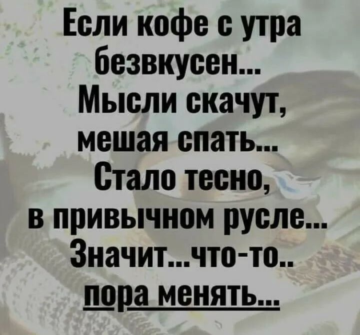 Еели кофе е утра безвкуеен Мысли скачут мешая епать Стало тесно в привычном русле Значитчто то шиза менять