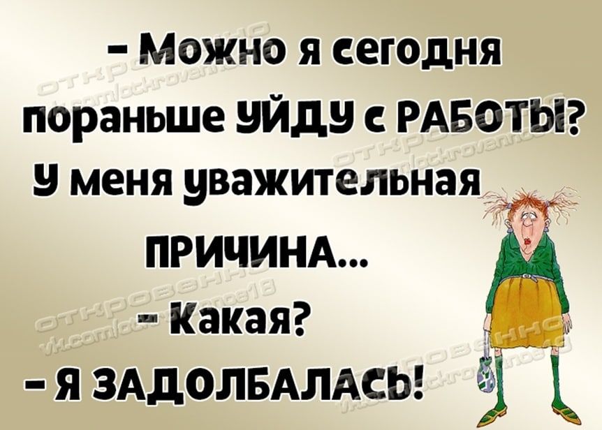 МОЖНО Я сегодня пораньше уйду РАБОТЫ 9 меня уважительнаяд причинд Какая я ЗАдОЛБАЛАСЬ 1