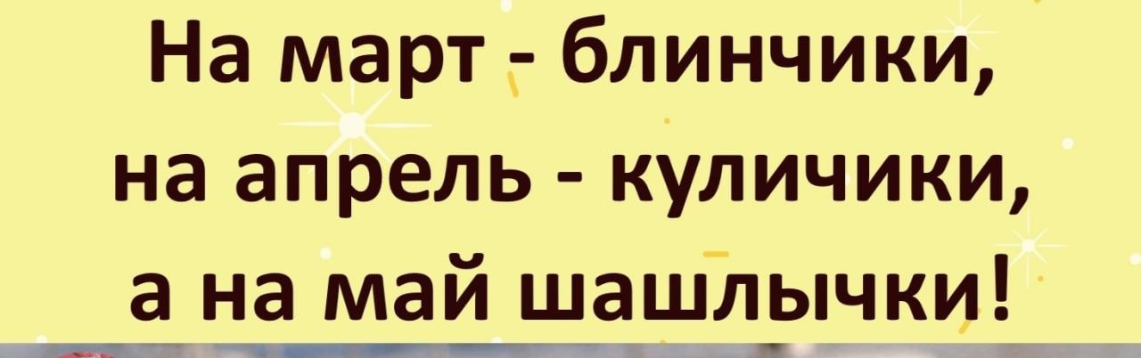 На март блинчики на апрель куличики а на май шашл_ычки Щ