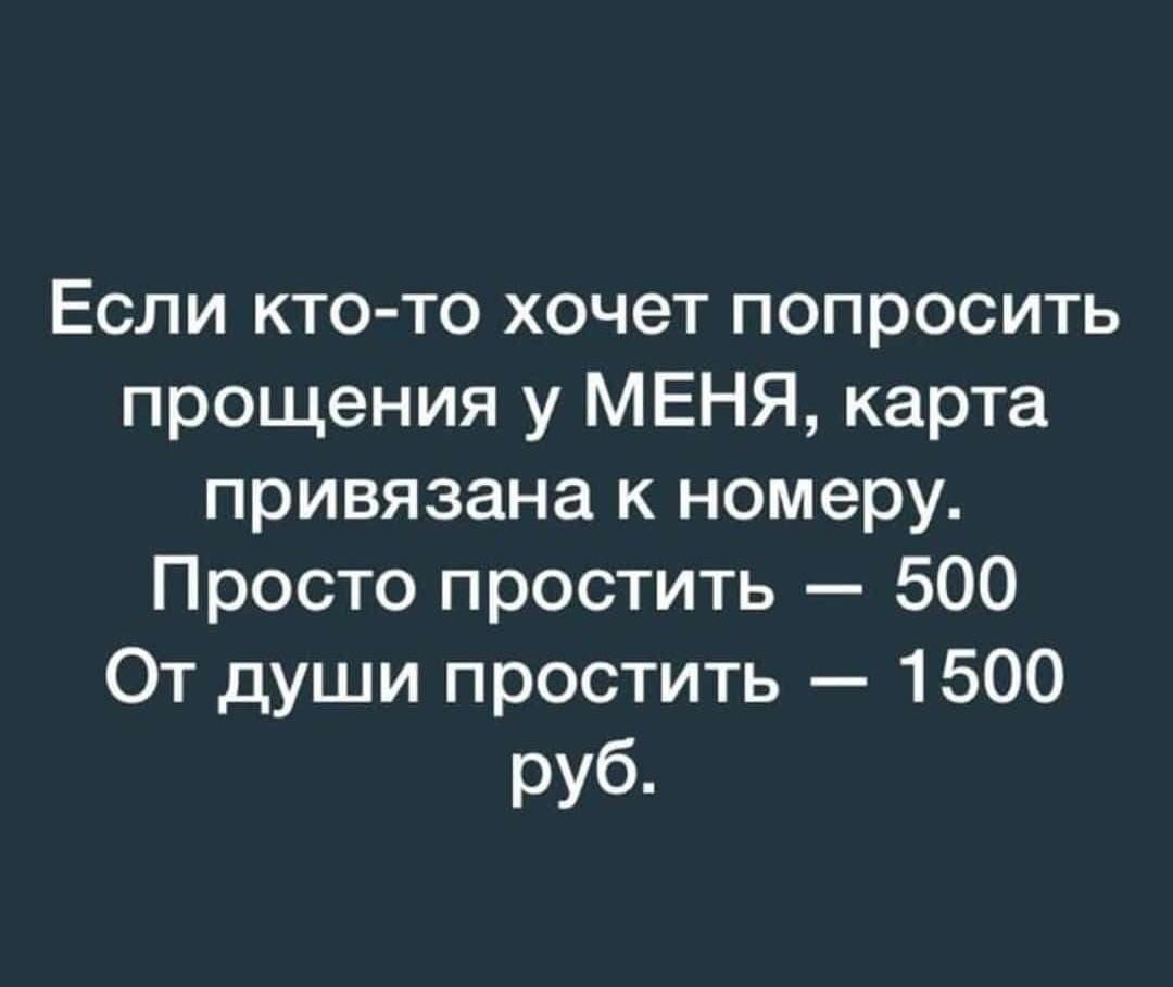Если кто то хочет попросить прощения у МЕНЯ карта привязана к номеру Просто простить 500 От души простить 1500 руб