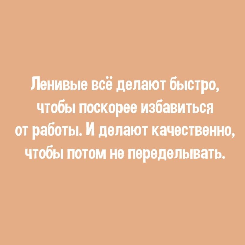 Ленивые всё делают быстро чтобы поскорее избавиться от работы И делают качественно чтобы потом не переделывать