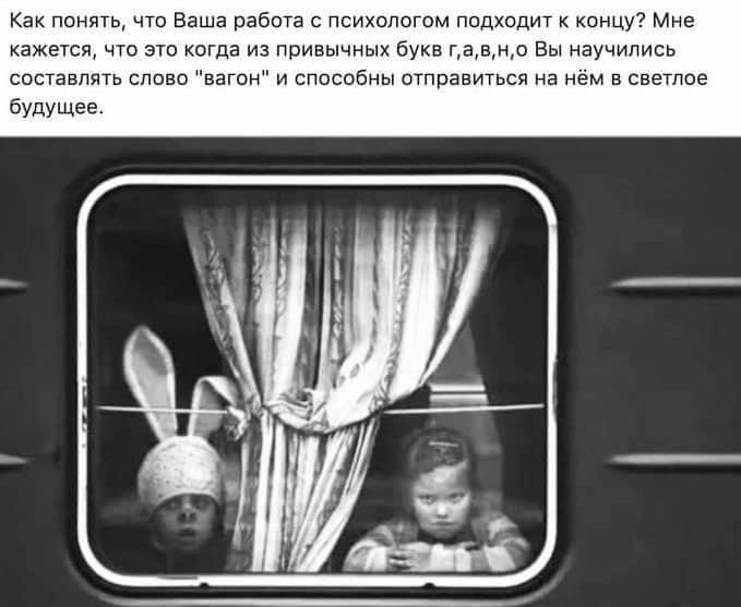 Как понять что Ваша работа с психологом подходит к концу Мне кажется что это когда из привычных бука гавно Вы научились составлять слово вагон и спасобны отправиться на нём в светлое бУдУЩее