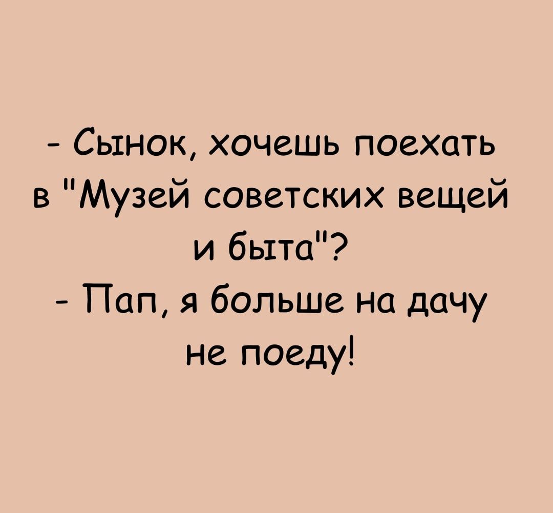 Сынок хочешь поехать в Музей советских вещей и быта Пап я больше на дачу не поеду