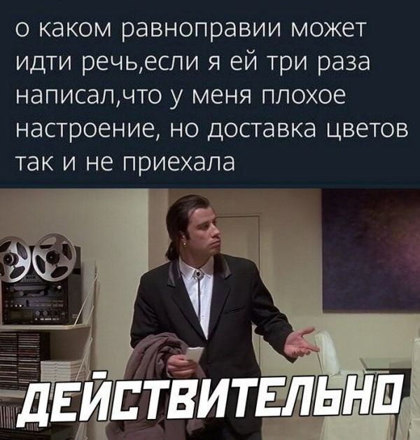 о каком равноправии может идти речьеспи я ей три раза НдПИСдПЧТО у МЕНЯ ППОХОЕ настроение НО доставка ЦВЕТОВ ТЭК И НЕ приехала твль