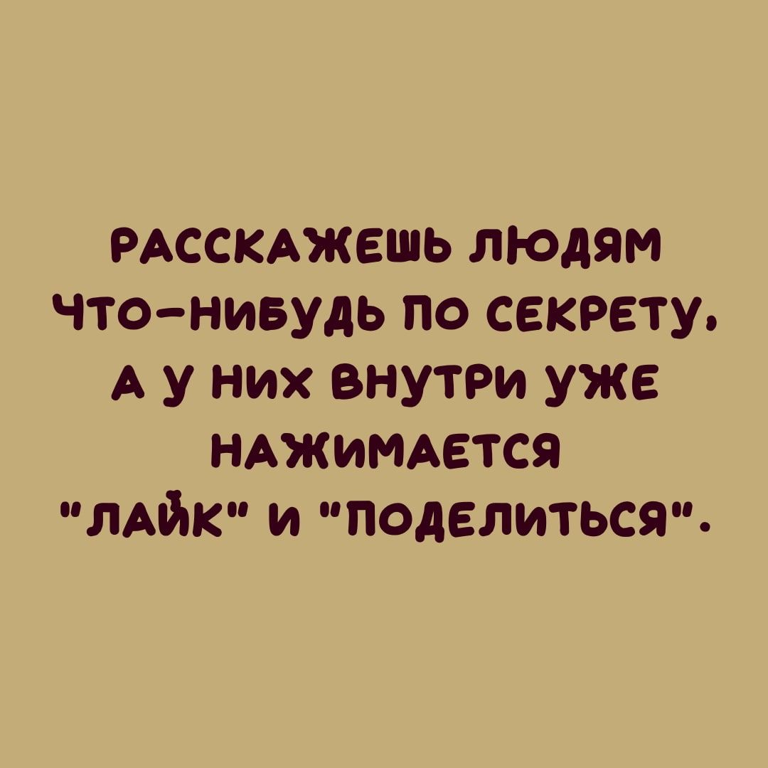 РАССКАЖЕШЬ люАям что нивудь по секрету А у них внутри уже НАЖИМАЕТСЯ лыж и поделиться