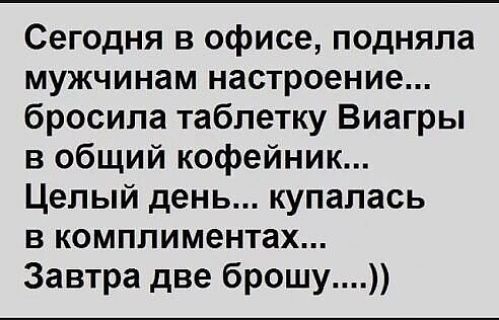 Сегодня в офисе подняла мужчинам настроение бросила таблетку Виагры в общий кофейник Целый день купалась В КОМПЛИМЭНТЗХ Завтра две брошу