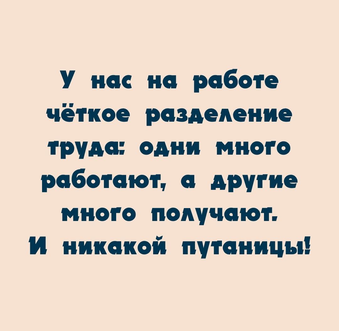 У нас на работе чёткое рпздедение труда одни много рпбомют другие много получают И никсиюй путчницы