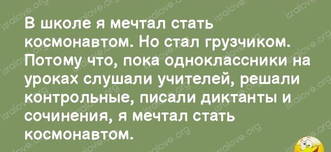 В школе я мечтал стать космонавтом Но стал грузчиком Потому что пока одноклассники на уроках слушали учителей решали контрольные писали диктанты и сочинения я мечтал стать космонавтом