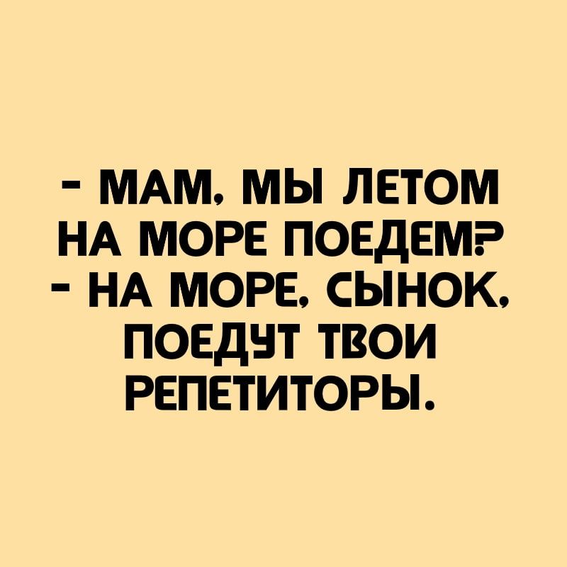 МАМ МЫ ЛЕТОМ НА МОРЕ ПОЕДЕМ НА МОРЕ СЫНОК ПОЕДНТ ТВОИ РЕПЕТИТОРЫ