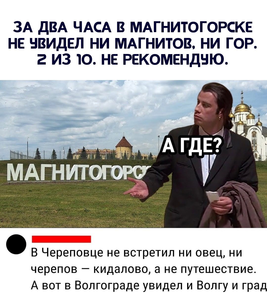 ЗА ДВА ЧАСА В МАГНИТОГОРСКЕ НЕ НВИДЕЛ НИ МАГНИТОВ НИ ГОР 2 ИЗ 10 НЕ РЕКОМЕНДНЮ В Череповце не встретил ни овец ни черепов кидалово а не путешествие А вот в Волгограде увидел и Волгу и град