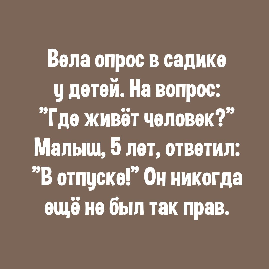 Вела опрос в садике детей На вопрос Где живёт человек Малыш 5 лет ответил В отпуске Он никогда ещё не был так прав