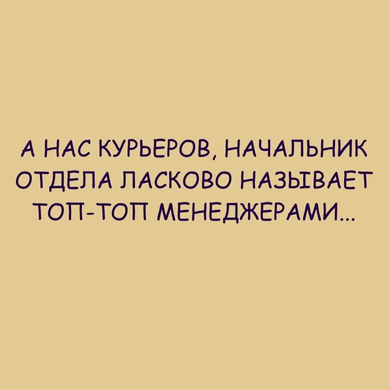 А НАС КУРЬЕРОВ НАЧАЛЬНИК ОТДЕЛА ПАСКОВО НАЗЬТВАЕТ ТОПТОП МЕНЕДЖЕРАМИ