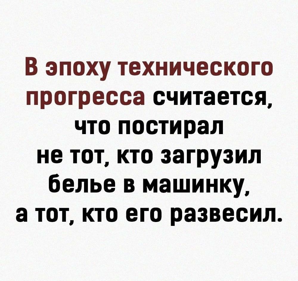 В эпоху технического прогресса считается, что постирал не тот, кто загрузил белье в машинку, а тот, кто его развесил.