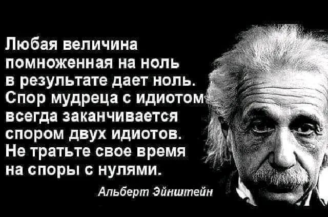 Любая величина помноженная на ноль в результате дает ноль Спор мудреца с идиотом всегда заканчивается спором двух идиотов Не тратьте свое время на споры нулями Альберт Эйнштейн