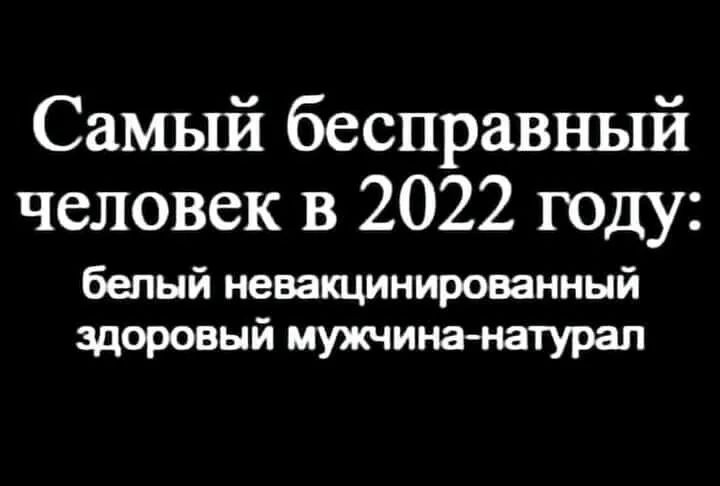 Самый бесправный человек в 2022 году белый невакцинированный здоровый мужчинанатурал