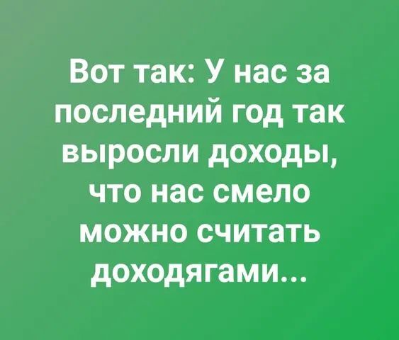 Вот так У нас за последний год так выросли доходы что нас смело можно считать доходягами