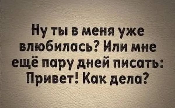 _ Ну ты в меня уж __ влюбилась Или мн Ёщё пару дней писат _ Привет Как дело