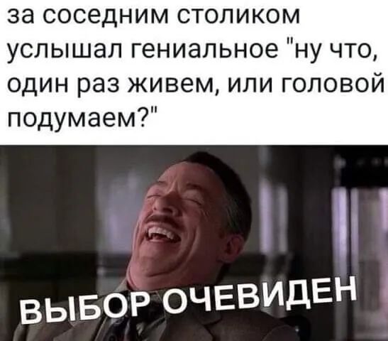 за соседним столиком услышал гениальное ну что один раз живем или головой подумаем вывор очевидЕН