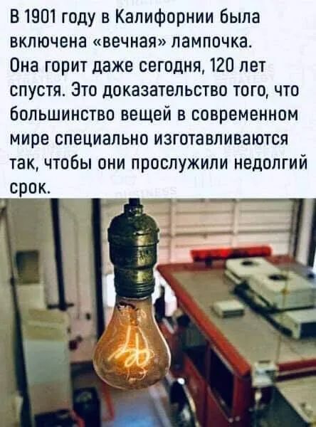 В 1901 году в Калифорнии была включена вечная лампочка Она горит даже сегодня 120 лет спустя Зто доказательство того что Большинство вещей в современном мире специально изготавливаются так чтобы они прослужили недолгий срок