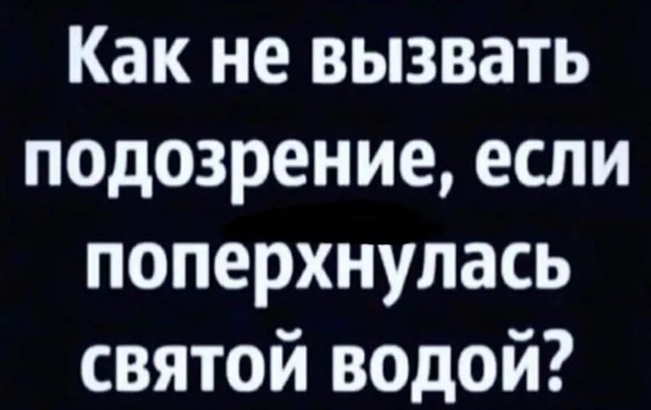 Как не вызвать подозрение если поперхнулась святой водой