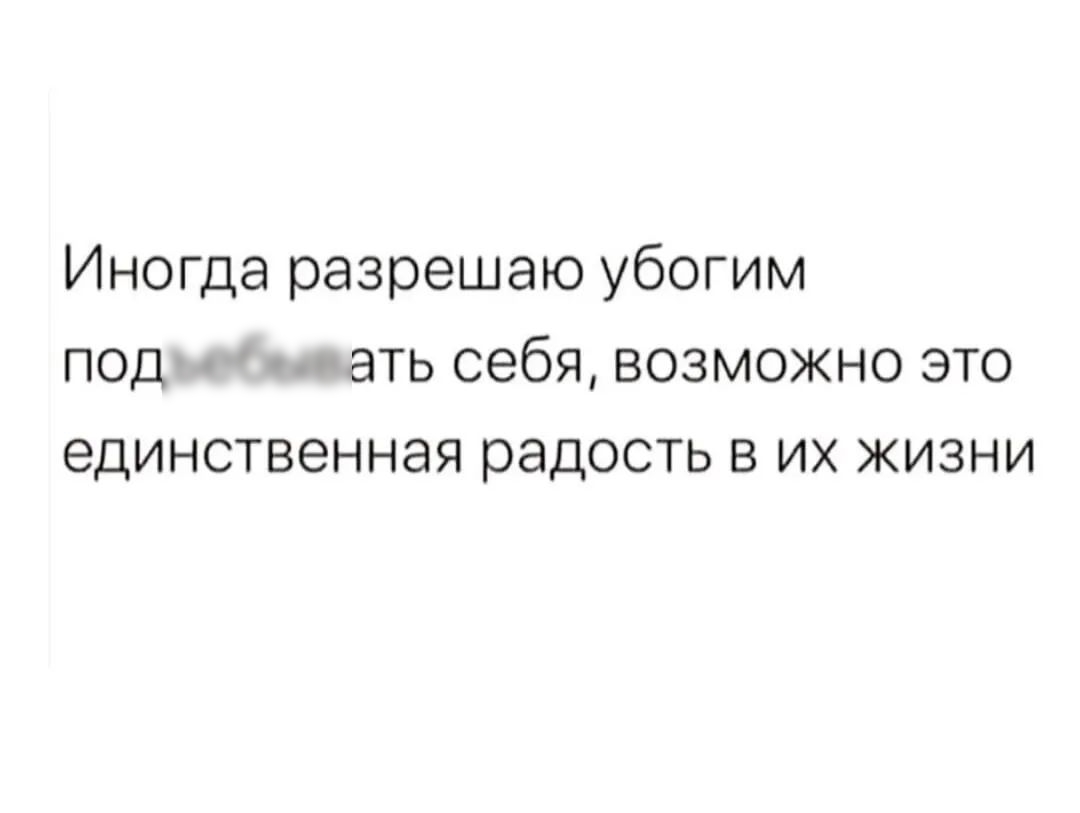 Иногда разрешаю убогим под ать себя возможно это единственная радость в их жизни