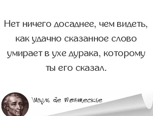 Нет ничего досаднее чем видеть как уАачно сказанное САОВО умирает в ухе дурака которому ты его сказаА мааіь е Мищескш
