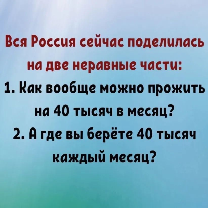 Вся Россия сейчас поделилась на две неравные части 1 Как вообще можно прожить на 40 тысяч в месяц 2 А где вы берёте 40 тысяч каждый месяц