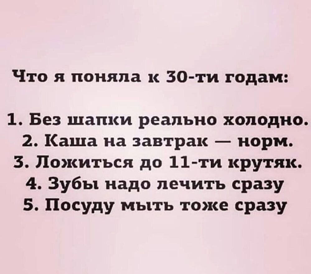 Что я поняла к 30 ти годам 1 Без шапки реально холодно 2 Каша на завтрак норм 3 Пожиться до 11 ти крутяк 4 Зубы надо лечить сразу 5 Посуду мыть тоже сразу
