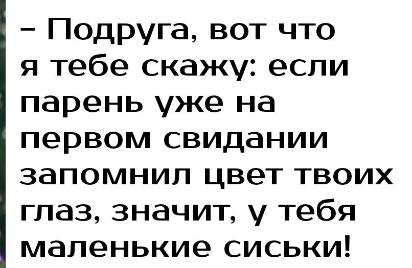 Подруга вот что я тебе скажу если парень уже на первом свидании запомнил цвет твоих глаз значит у тебя маленькие сиськи