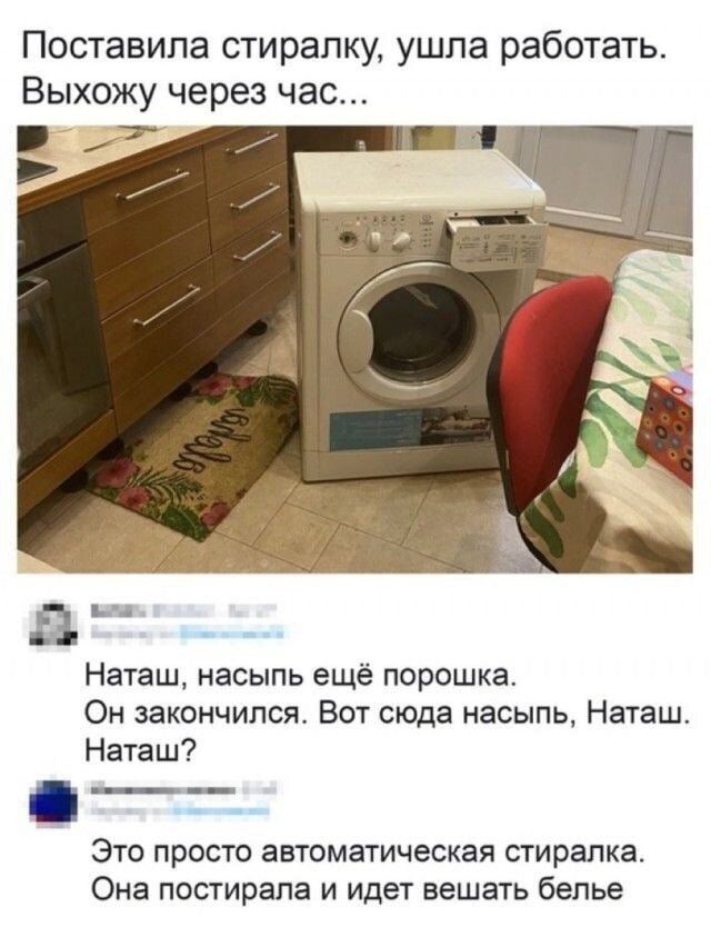 Поставила стиралку ушпа работать Выхожу через час и 7 д Наташ насыпь ещё порошка Он закончился Вот сюда насыпь Наташ Наташ ЭТО ПРОСТО ЗВТОМЗТИЧЕСКЭЯ стиралка Она постирала И ИДЕТ вешать белье
