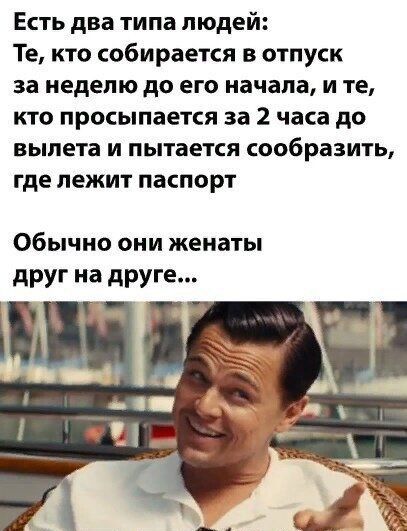 Есть два типа людей: те, кто собирается в отпуск за неделю до его начала, и те, кто просыпается за 2 часа до вылета и пытается сообразить, где лежит паспорт обычно они женаты друг на друге...