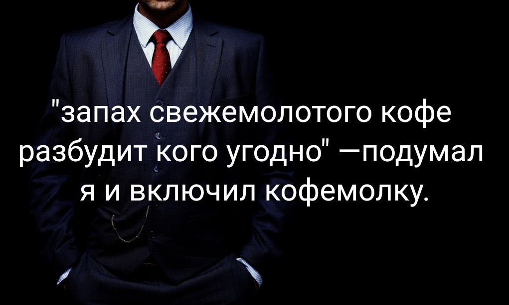 запах свежемолотого кофе разбудит Ёого угодно подумал я и включил кофемолку
