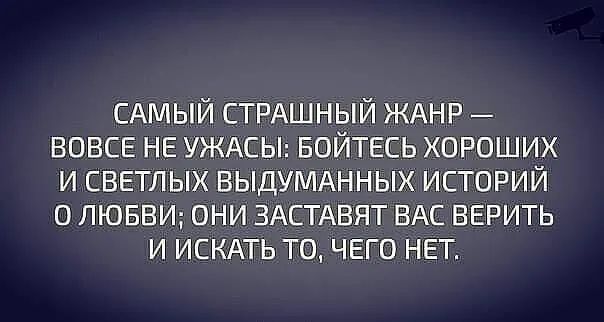 САМЫЙ СТРАШНЫЙ ЖАНР ВОВСЕ НЕ УЖАСЫ БОЙТЕСЬ хороших и светлых ВЫДУМАННЫХ историй о ЛЮБВИ они ЗАСТАВЯТ ВАС верить и ИСКАТЬ то чего нет