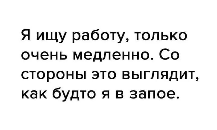 Я ищу работу только очень медленно Со стороны это выглядит как будто я в запое
