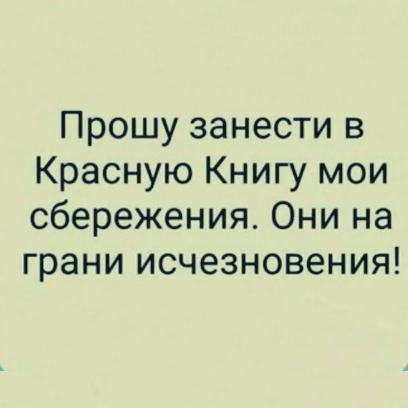 Прошу занести в Красную Книгу мои сбережения Они на грани исчезновения