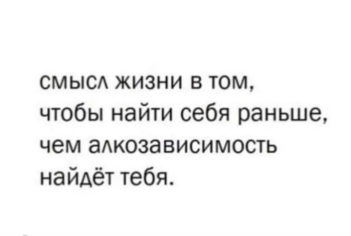 смысд жизни в том чтобы найти себя раньше чем аАкозависимость найдёт тебя