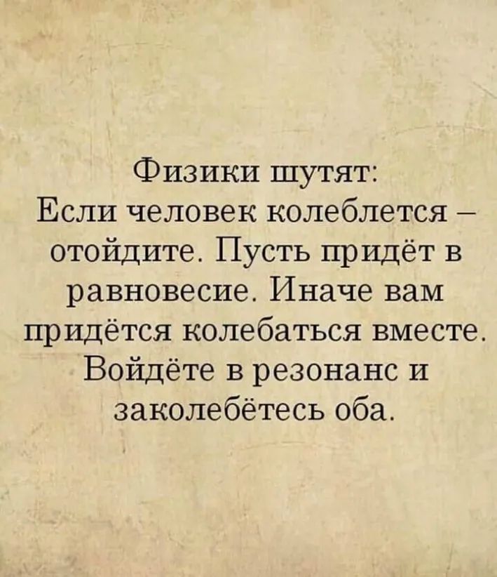 Физики шутят Если человек колеблется отойдите Пусть придёт в равновесие Иначе вам придётся колебаться вместе Войдёте в резонанс и заколебётесь оба