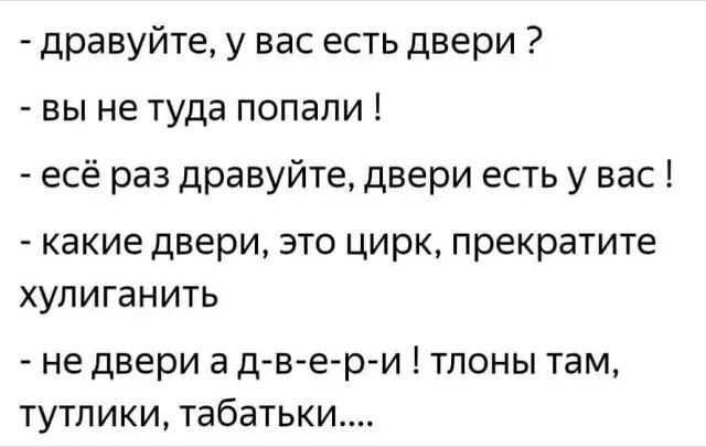 дравуйте у вас есть двери вы не туда попали есё раз дравуйте двери есть у вас какие двери это цирк прекратите хупиганить не двери а д в е р и тлоны там тутлики табатьки