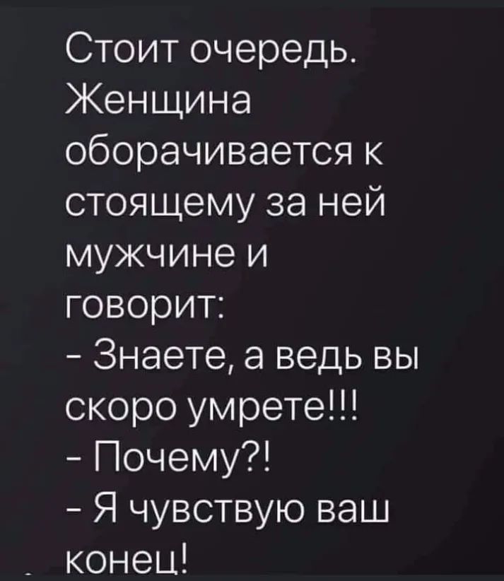 Стоит очередь Женщина оборачивается к стоящему за ней мужчине и говорит Знаете а ведь вы скоро умрете Почему Я чувствую ваш конец