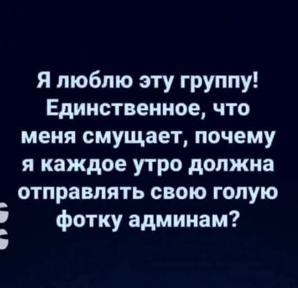 Я люблю эту группу Единственное что меня смущает почему я каждое утро должна отправлять свою голую фотку админам