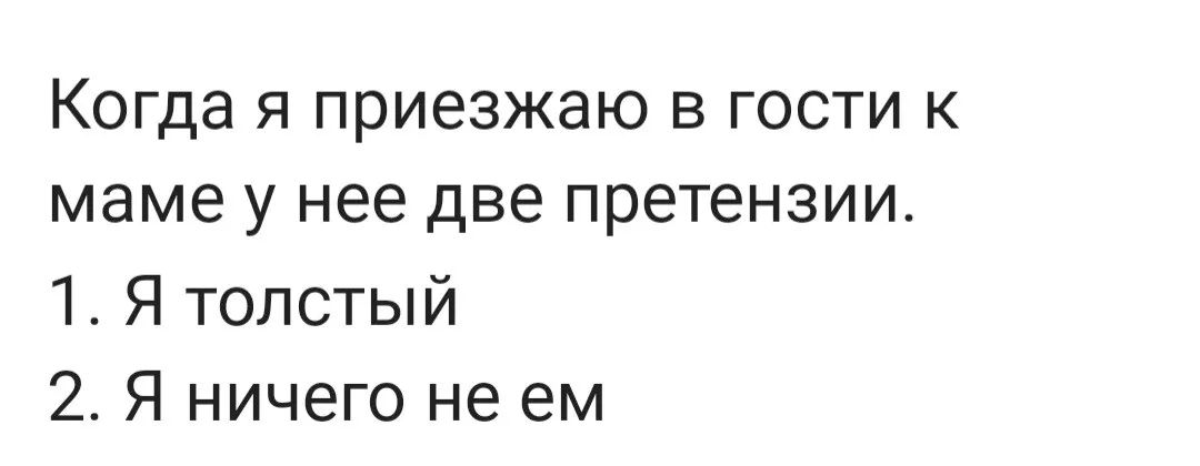 Когда я приезжаю в гости к маме у нее две претензии 1 Я толстый 2 Я ничего не ем