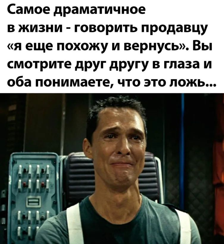 Самое драматичное в жизни говорить продавцу я еще похожу и вернусь Вы смотрите друг другу в глаза и оба понимаете что это ложь