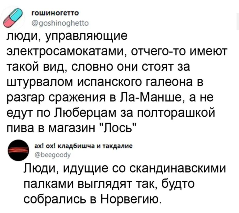 гошиногетто оэлтптоопетто люди управляющие электросамокатами отчего то имеют такой вид словно они стоят за штурвалом испанского галеона в разгар сражения в Ла Манше а не едут по Пюберцам за попторашкой пива в магазин Лось ах ох кладбишча и такдалие ізееооссіу Люди идущие со скандинавскими палками выглядят так будто собрались в Норвегию