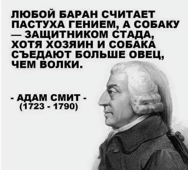 ЛЮБОИ БАРАН СЧИТАЕТ ПАСТУХА ГЕНИЕМ А СОБАКУ ЗАЩИТНИКОМ СТАДА ХОТЯ ХОЗЯИН И СОБАКА СЪЕДАЮТ БОЛЬШЕ ОВЕЦ ЧЕМ ВОЛКИ АДАМ СМИТ 1723 1790 тх