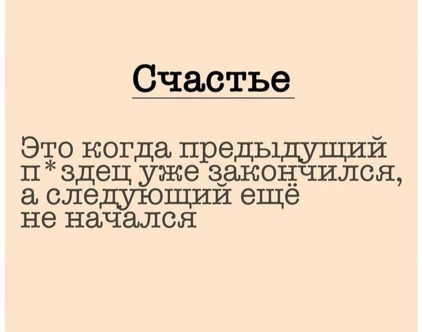 Счастье Это когда предыдущий п здец уже закончился а следующий ещё не начался