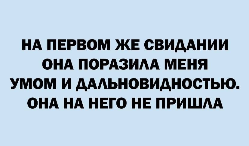 НА ПЕРВОМ ЖЕ СВИДАНИИ ОНА ПОРАЗИАА МЕНЯ УМОМ И дААЬНОВИдНООТЬЮ ОНА НА НЕГО НЕ ПРИШАА