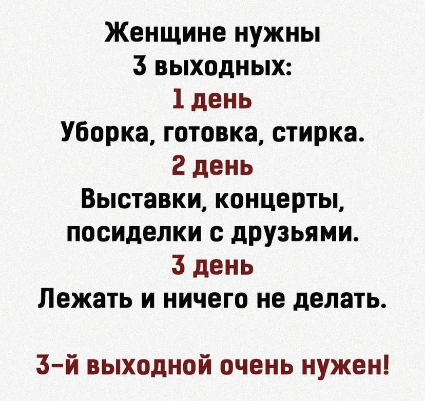 Женщине нужны 3 выходных 1 день Уборка готовка стирка 2 день Выставки концерты посиделки с друзьями 3 день Лежать и ничего не делать 3 й выходной очень нужен